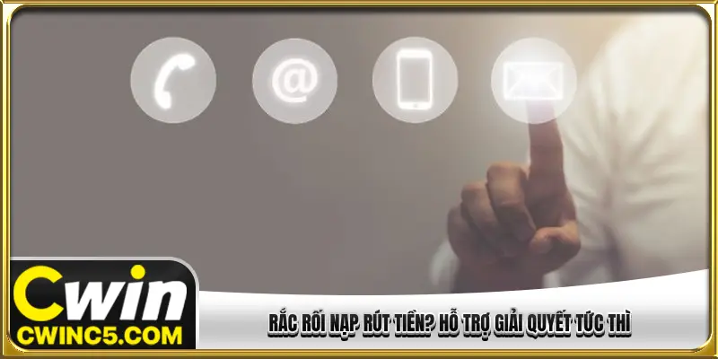 Rắc rối nạp rút tiền? Hỗ trợ giải quyết tức thì