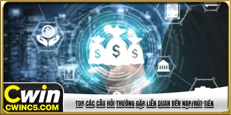 Top các câu hỏi thường gặp liên quan đến nạp/rút tiền